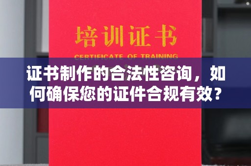 旬邑证书制作的合法性咨询，如何确保您的证件合规有效？